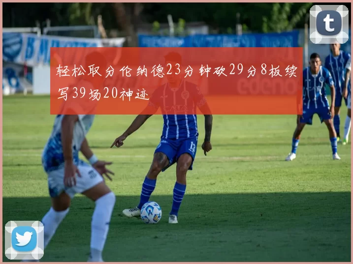 轻松取分伦纳德23分钟砍29分8板续写39场20神迹