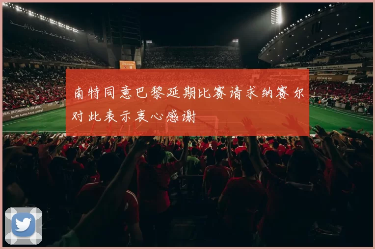 南特同意巴黎延期比赛请求纳赛尔对此表示衷心感谢