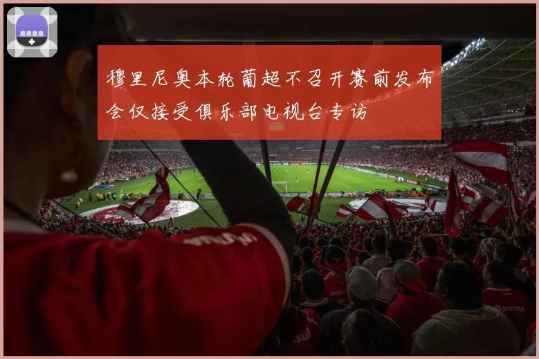 穆里尼奥本轮葡超不召开赛前发布会仅接受俱乐部电视台专访