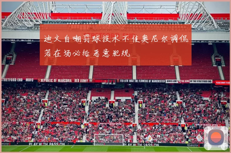 迪文自嘲罚球技术不佳奥尼尔调侃若在场必给恶意犯规