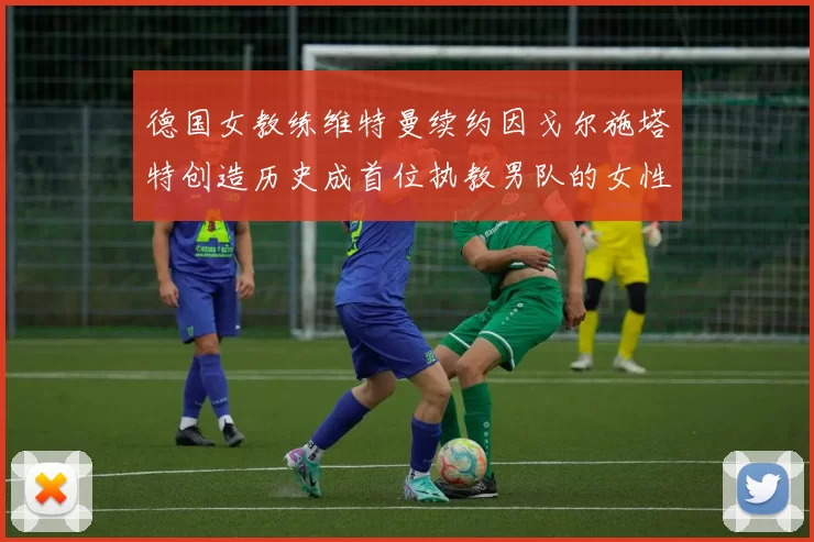德国女教练维特曼续约因戈尔施塔特创造历史成首位执教男队的女性教练