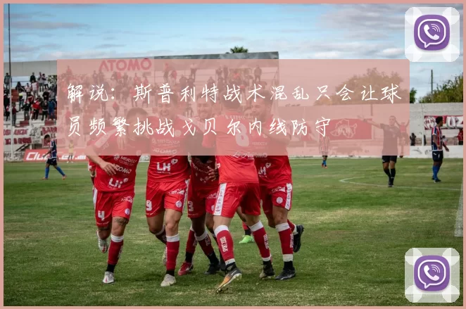 解说：斯普利特战术混乱只会让球员频繁挑战戈贝尔内线防守