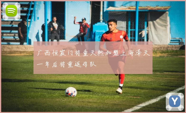 广西恒宸门将童天然加盟上海泽天一年后将重返母队