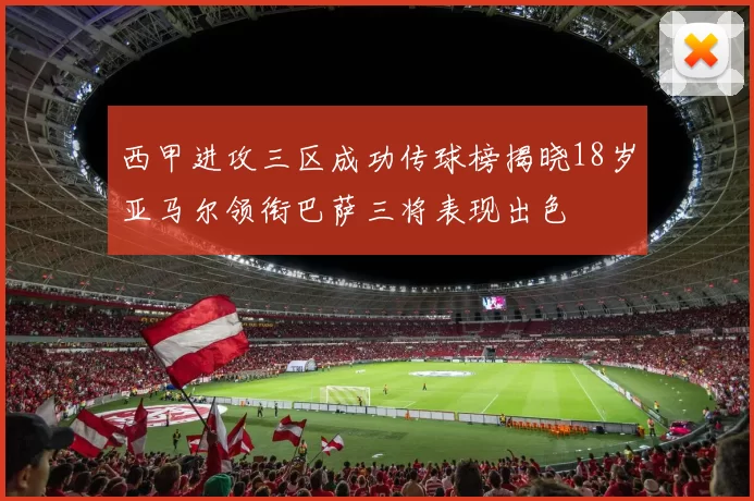 西甲进攻三区成功传球榜揭晓18岁亚马尔领衔巴萨三将表现出色
