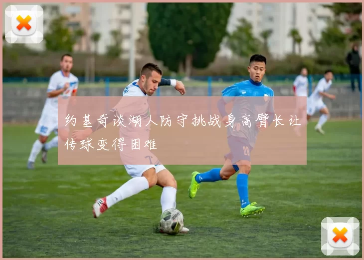 约基奇谈湖人防守挑战身高臂长让传球变得困难